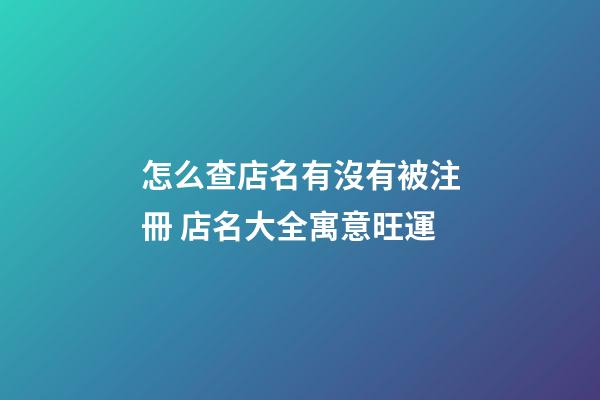 怎么查店名有沒有被注冊 店名大全寓意旺運-第1張-店鋪起名-玄機派